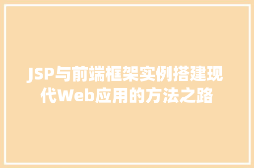 JSP与前端框架实例搭建现代Web应用的方法之路