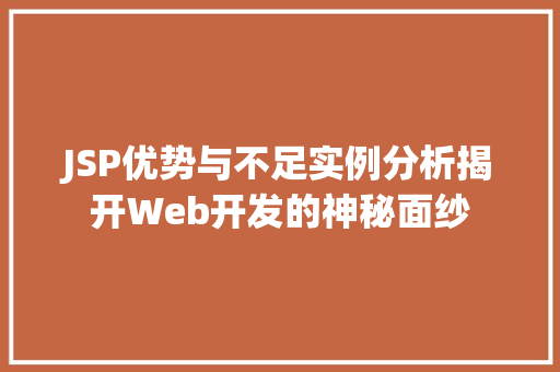 JSP优势与不足实例分析揭开Web开发的神秘面纱