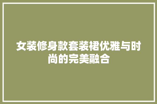 女装修身款套装裙优雅与时尚的完美融合