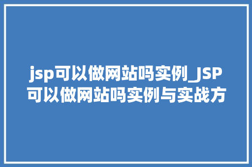 jsp可以做网站吗实例_JSP可以做网站吗实例与实战方法