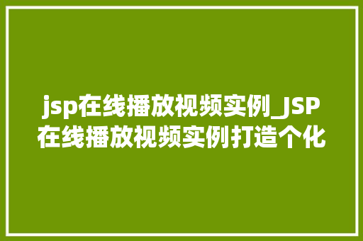 jsp在线播放视频实例_JSP在线播放视频实例打造个化视频播放平台