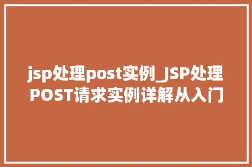 jsp处理post实例_JSP处理POST请求实例详解从入门到方法