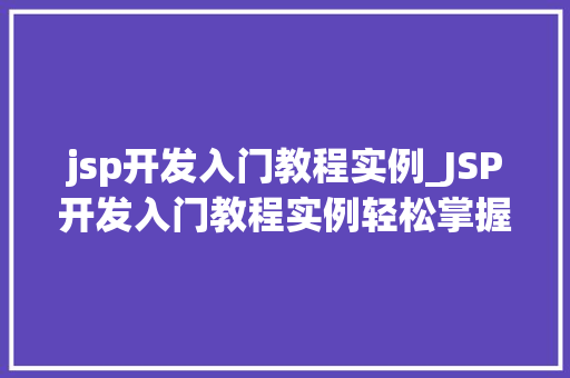 jsp开发入门教程实例_JSP开发入门教程实例轻松掌握JavaServerPages编程