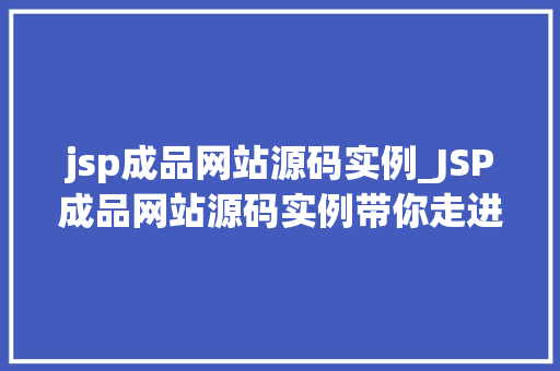 jsp成品网站源码实例_JSP成品网站源码实例带你走进Web开发的世界
