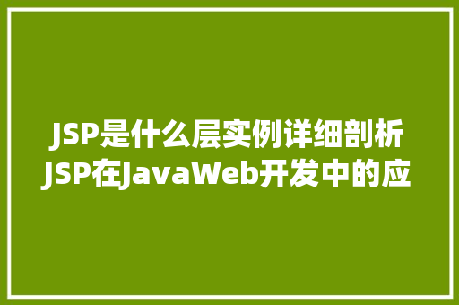 JSP是什么层实例详细剖析JSP在JavaWeb开发中的应用