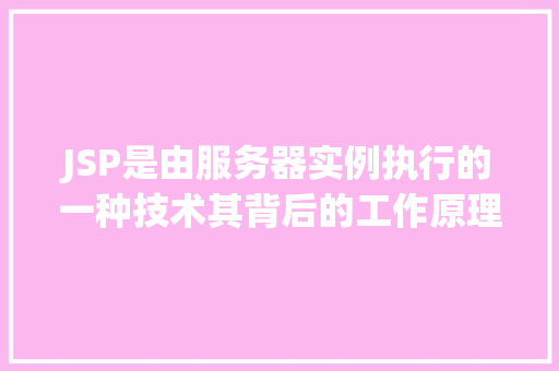 JSP是由服务器实例执行的一种技术其背后的工作原理