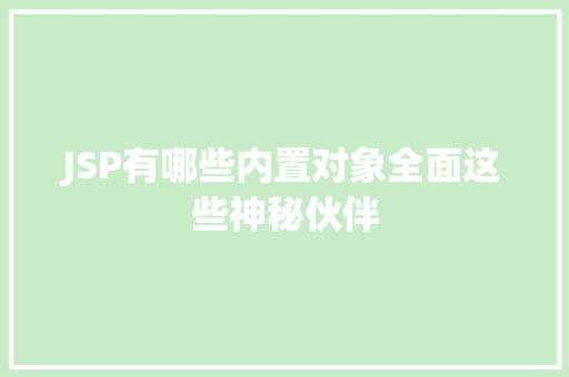 JSP有哪些内置对象全面这些神秘伙伴