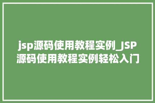 jsp源码使用教程实例_JSP源码使用教程实例轻松入门,掌握JSP开发方法