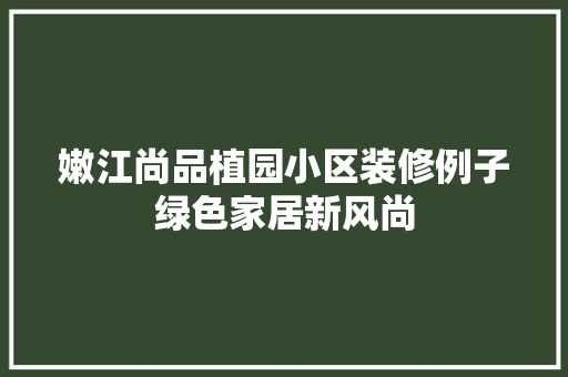 嫩江尚品植园小区装修例子绿色家居新风尚