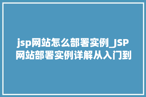 jsp网站怎么部署实例_JSP网站部署实例详解从入门到方法