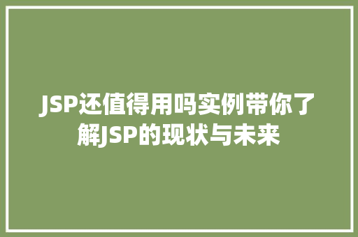 JSP还值得用吗实例带你了解JSP的现状与未来