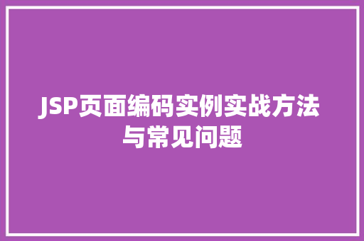 JSP页面编码实例实战方法与常见问题 第1张 JSP页面编码实例实战方法与常见问题 第1张