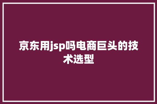 京东用jsp吗电商巨头的技术选型