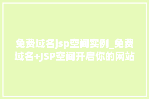 免费域名jsp空间实例_免费域名+JSP空间开启你的网站之旅