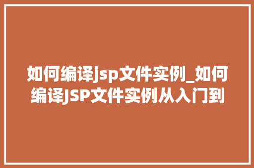 如何编译jsp文件实例_如何编译JSP文件实例从入门到精通