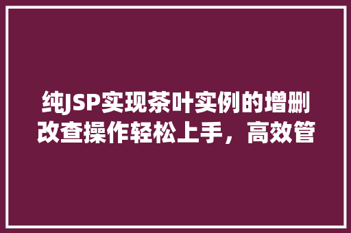 纯JSP实现茶叶实例的增删改查操作轻松上手，高效管理