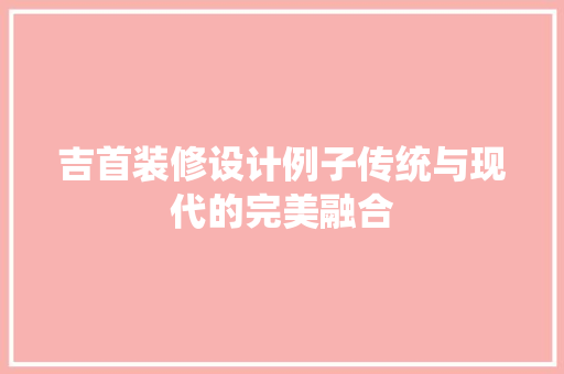 吉首装修设计例子传统与现代的完美融合