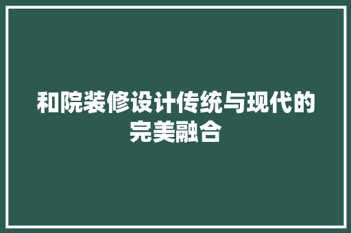 和院装修设计传统与现代的完美融合