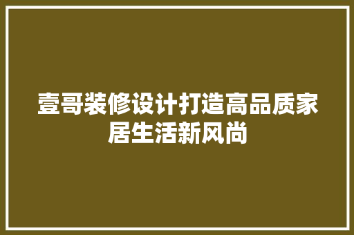 壹哥装修设计打造高品质家居生活新风尚