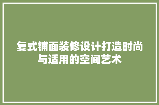复式铺面装修设计打造时尚与适用的空间艺术
