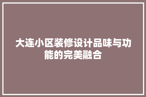 大连小区装修设计品味与功能的完美融合