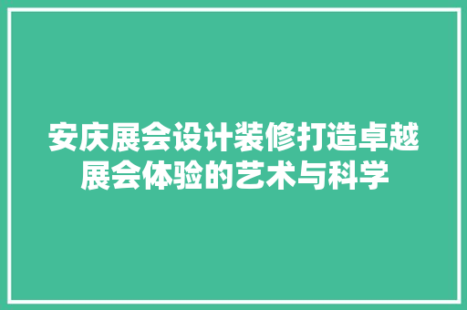 安庆展会设计装修打造卓越展会体验的艺术与科学