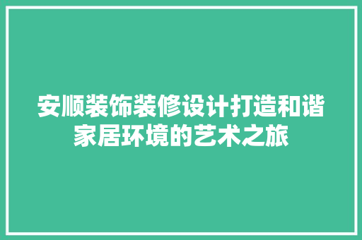 安顺装饰装修设计打造和谐家居环境的艺术之旅