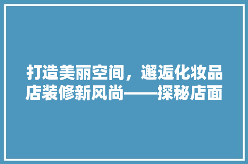 打造美丽空间，邂逅化妆品店装修新风尚——探秘店面装修的奥秘