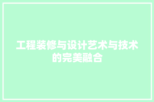 工程装修与设计艺术与技术的完美融合