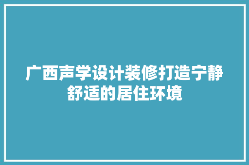 广西声学设计装修打造宁静舒适的居住环境