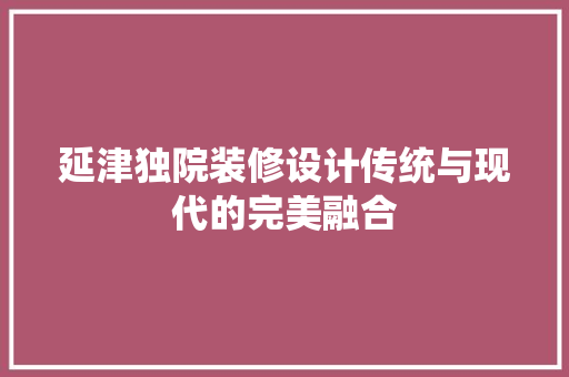 延津独院装修设计传统与现代的完美融合