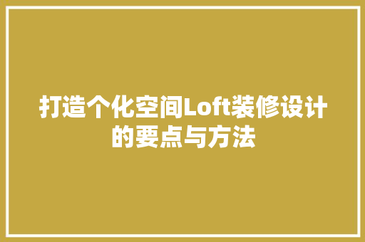 打造个化空间Loft装修设计的要点与方法