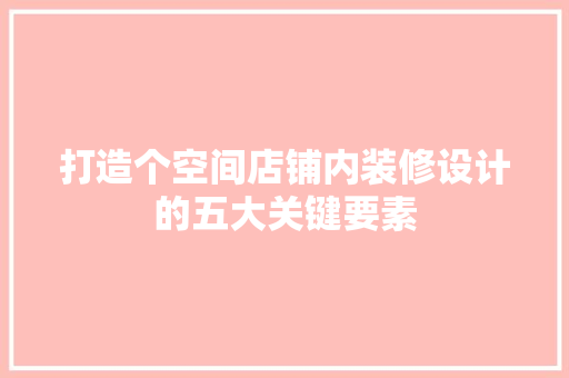 打造个空间店铺内装修设计的五大关键要素