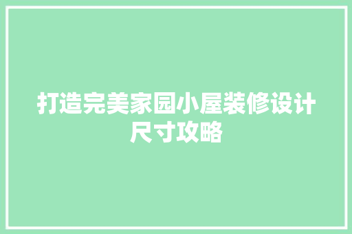打造完美家园小屋装修设计尺寸攻略