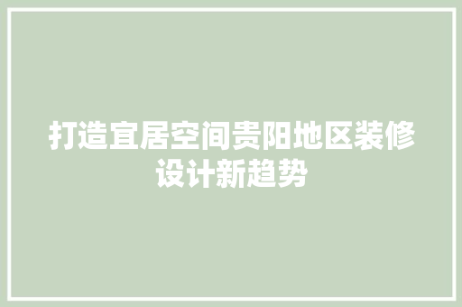 打造宜居空间贵阳地区装修设计新趋势