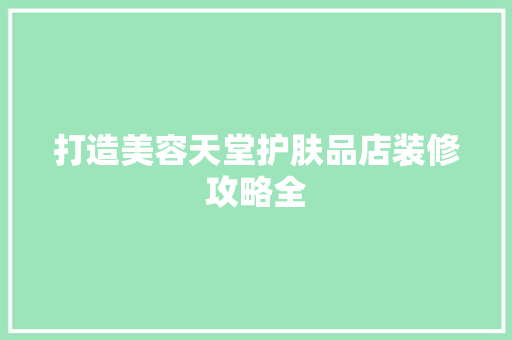 打造美容天堂护肤品店装修攻略全