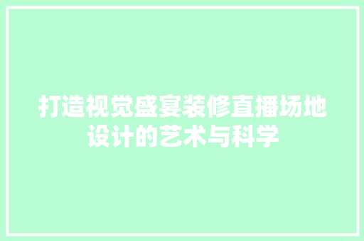 打造视觉盛宴装修直播场地设计的艺术与科学