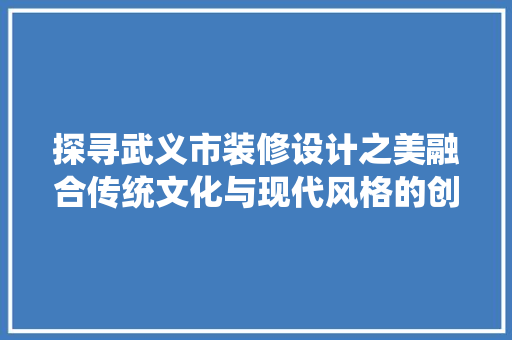 探寻武义市装修设计之美融合传统文化与现代风格的创新之作