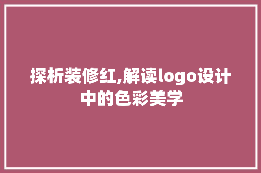 探析装修红,解读logo设计中的色彩美学