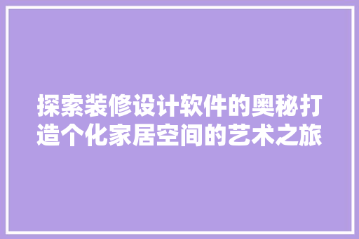 探索装修设计软件的奥秘打造个化家居空间的艺术之旅