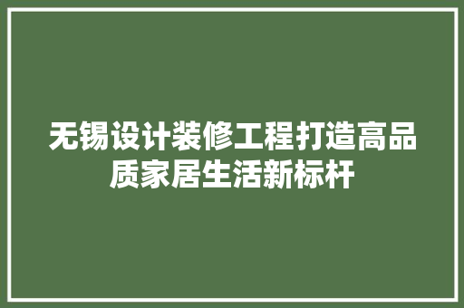 无锡设计装修工程打造高品质家居生活新标杆
