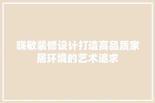 晓敏装修设计打造高品质家居环境的艺术追求