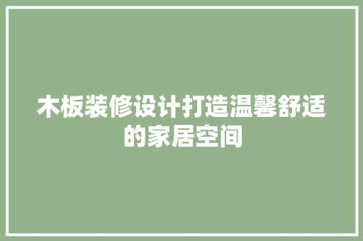 木板装修设计打造温馨舒适的家居空间