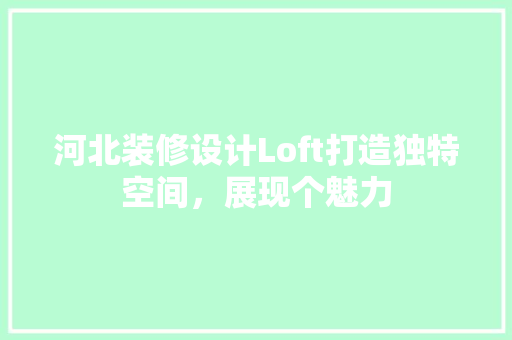 河北装修设计Loft打造独特空间，展现个魅力