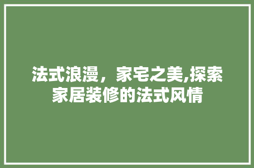 法式浪漫，家宅之美,探索家居装修的法式风情