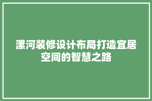 漯河装修设计布局打造宜居空间的智慧之路