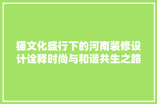 猫文化盛行下的河南装修设计诠释时尚与和谐共生之路