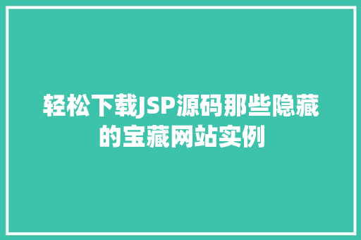 轻松下载JSP源码那些隐藏的宝藏网站实例