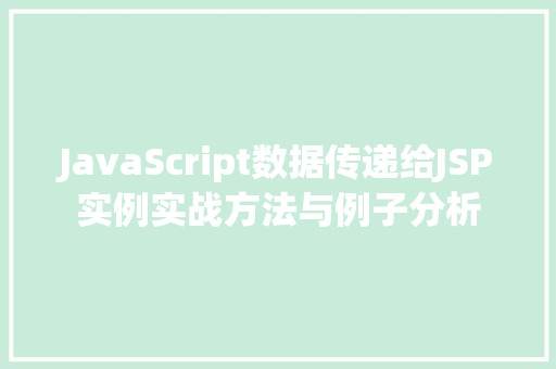 JavaScript数据传递给JSP实例实战方法与例子分析