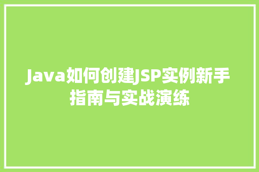 Java如何创建JSP实例新手指南与实战演练